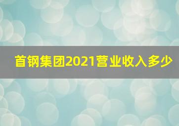 首钢集团2021营业收入多少