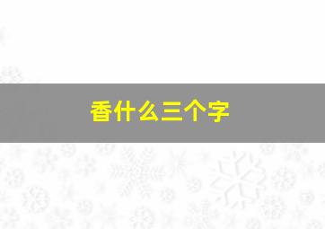 香什么三个字