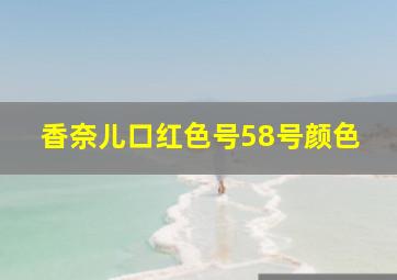 香奈儿口红色号58号颜色