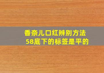 香奈儿口红辨别方法58底下的标签是平的