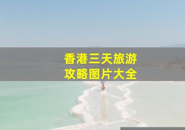 香港三天旅游攻略图片大全