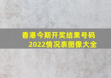 香港今期开奖结果号码2022情况表图像大全