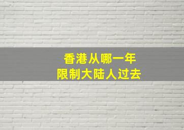 香港从哪一年限制大陆人过去