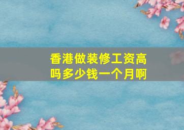 香港做装修工资高吗多少钱一个月啊