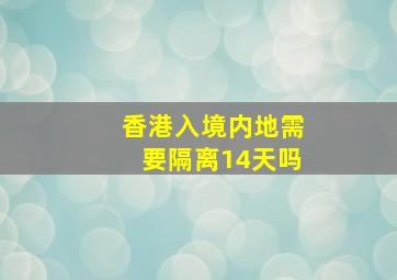 香港入境内地需要隔离14天吗