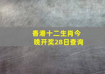 香港十二生肖今晚开奖28日查询