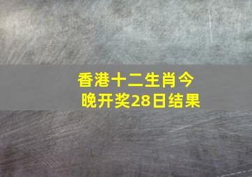 香港十二生肖今晚开奖28日结果