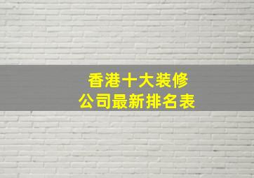 香港十大装修公司最新排名表