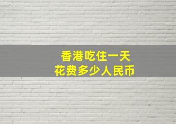 香港吃住一天花费多少人民币