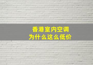 香港室内空调为什么这么低价