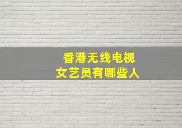 香港无线电视女艺员有哪些人