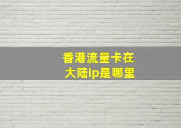 香港流量卡在大陆ip是哪里