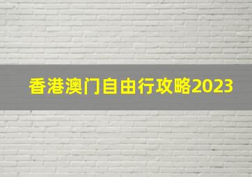 香港澳门自由行攻略2023