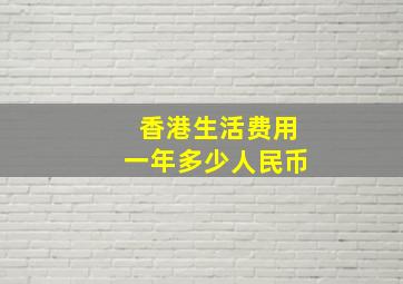 香港生活费用一年多少人民币