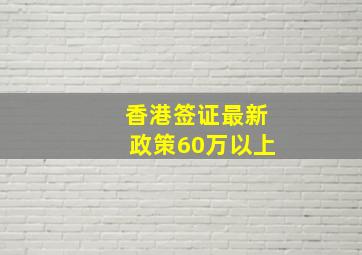 香港签证最新政策60万以上