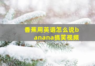 香蕉用英语怎么说banana搞笑视频