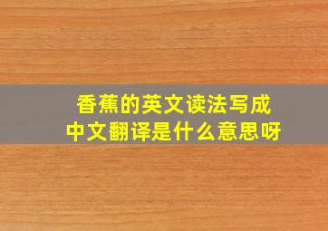 香蕉的英文读法写成中文翻译是什么意思呀