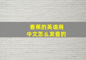 香蕉的英语用中文怎么发音的