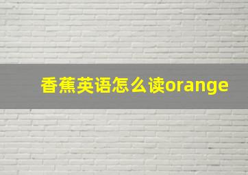 香蕉英语怎么读orange