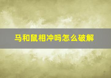 马和鼠相冲吗怎么破解