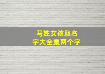 马姓女孩取名字大全集两个字