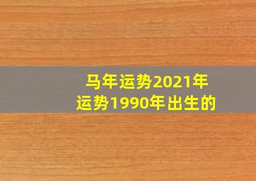 马年运势2021年运势1990年出生的