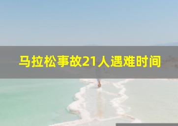 马拉松事故21人遇难时间