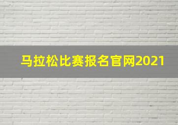 马拉松比赛报名官网2021