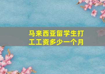 马来西亚留学生打工工资多少一个月