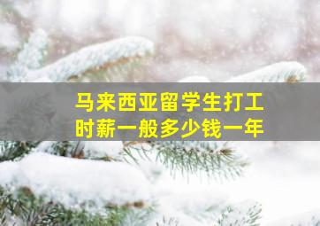 马来西亚留学生打工时薪一般多少钱一年