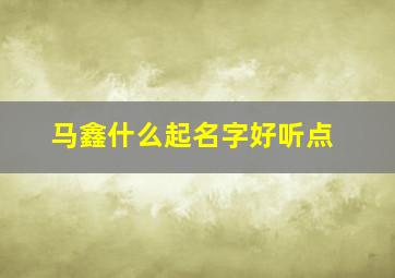 马鑫什么起名字好听点