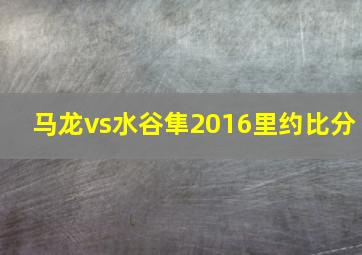 马龙vs水谷隼2016里约比分