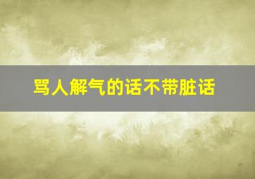 骂人解气的话不带脏话