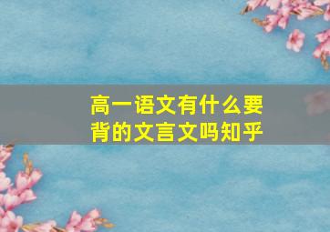 高一语文有什么要背的文言文吗知乎