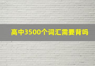 高中3500个词汇需要背吗