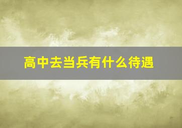 高中去当兵有什么待遇