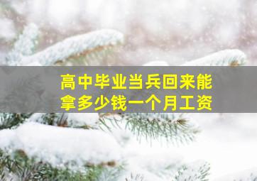 高中毕业当兵回来能拿多少钱一个月工资