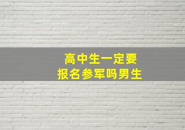 高中生一定要报名参军吗男生