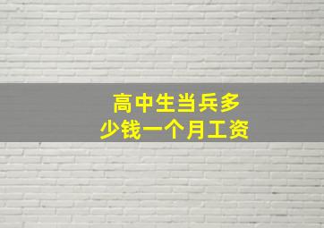 高中生当兵多少钱一个月工资