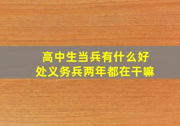 高中生当兵有什么好处义务兵两年都在干嘛