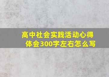 高中社会实践活动心得体会300字左右怎么写