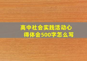 高中社会实践活动心得体会500字怎么写