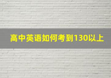 高中英语如何考到130以上