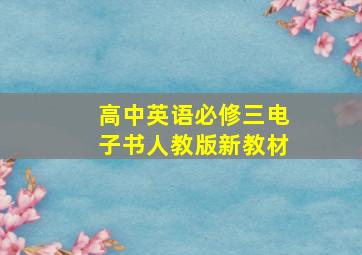 高中英语必修三电子书人教版新教材