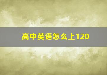 高中英语怎么上120