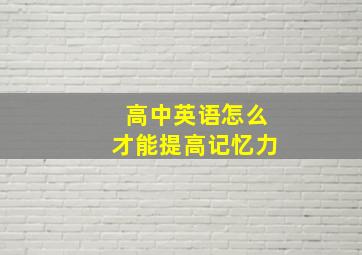 高中英语怎么才能提高记忆力