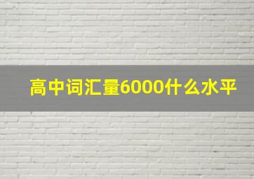 高中词汇量6000什么水平