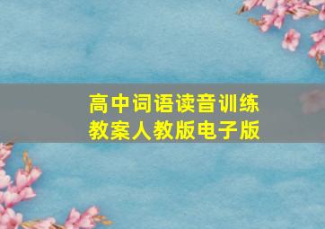 高中词语读音训练教案人教版电子版