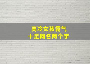 高冷女孩霸气十足网名两个字