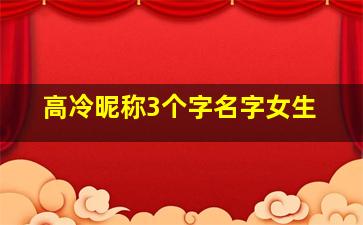 高冷昵称3个字名字女生